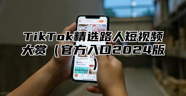 TikTok精选路人短视频大赏官方入口2025版