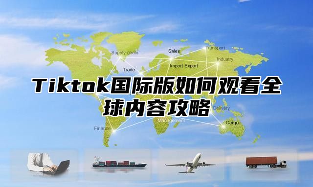 Tiktok国际版如何观看全球内容攻略