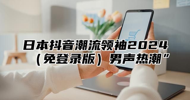 日本抖音潮流领袖2025免登录版男声热潮”
