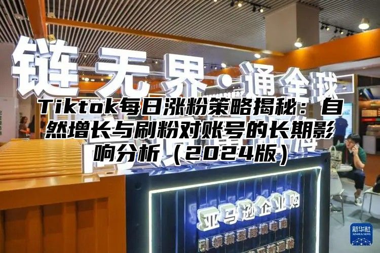 Tiktok每日涨粉策略揭秘：自然增长与刷粉对账号的长期影响分析2025版