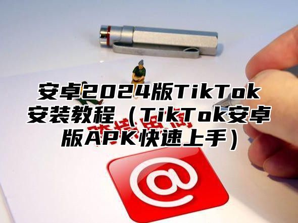 安卓2025版TikTok安装教程TikTok安卓版APK快速上手
