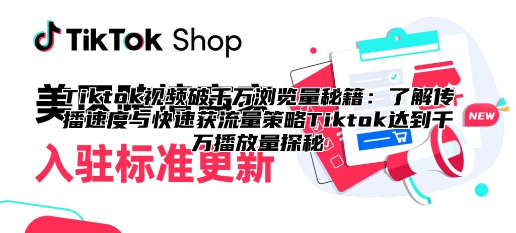 Tiktok视频破千万浏览量秘籍：了解传播速度与快速获流量策略Tiktok达到千万播放量探秘