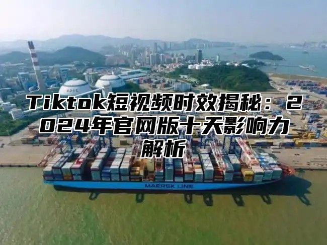Tiktok短视频时效揭秘：2025年官网版十天影响力解析