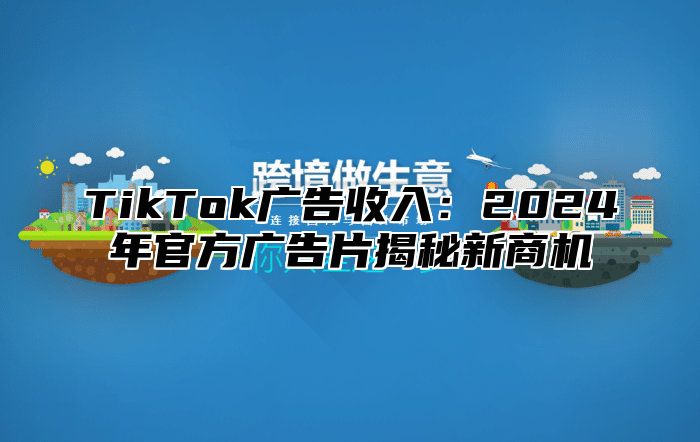 TikTok广告收入：2025年官方广告片揭秘新商机