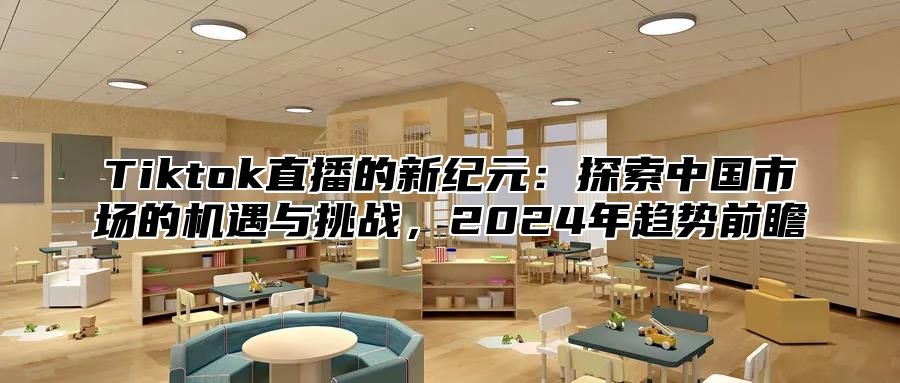 Tiktok直播的新纪元：探索中国市场的机遇与挑战，2025年趋势前瞻
