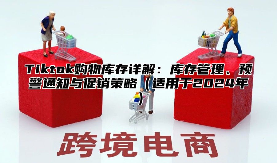 Tiktok购物库存详解：库存管理、预警通知与促销策略适用于2025年
