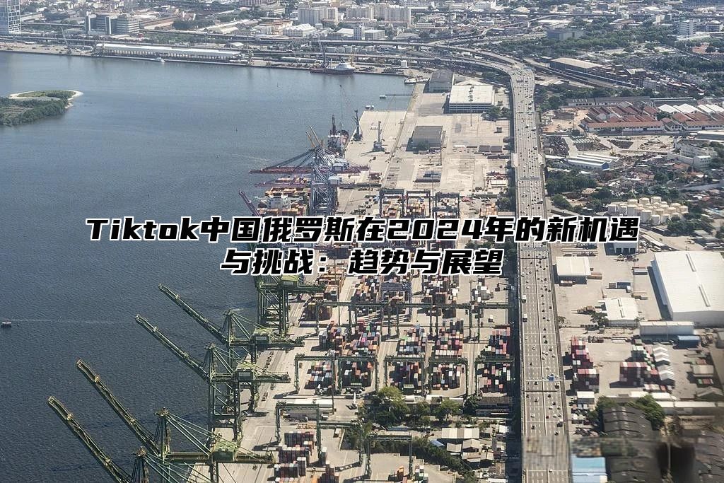 Tiktok中国俄罗斯在2025年的新机遇与挑战：趋势与展望