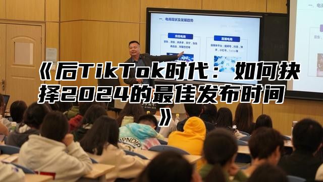 后TikTok时代：如何抉择2025的最佳发布时间
