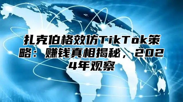 扎克伯格效仿TikTok策略：赚钱真相揭秘，2025年观察