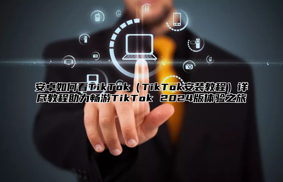 安卓如何看TikTokTikTok安装教程详尽教程助力畅游TikTok 2025版体验之旅
