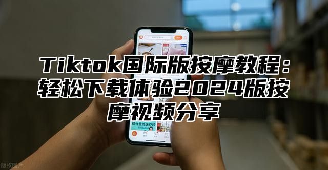 Tiktok国际版按摩教程：轻松下载体验2025版按摩视频分享