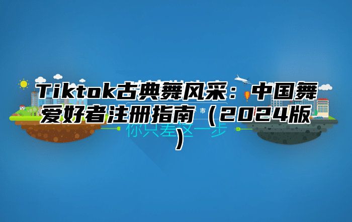 Tiktok古典舞风采：中国舞爱好者注册指南2025版