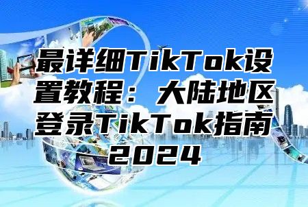 最详细TikTok设置教程：大陆地区登录TikTok指南2025
