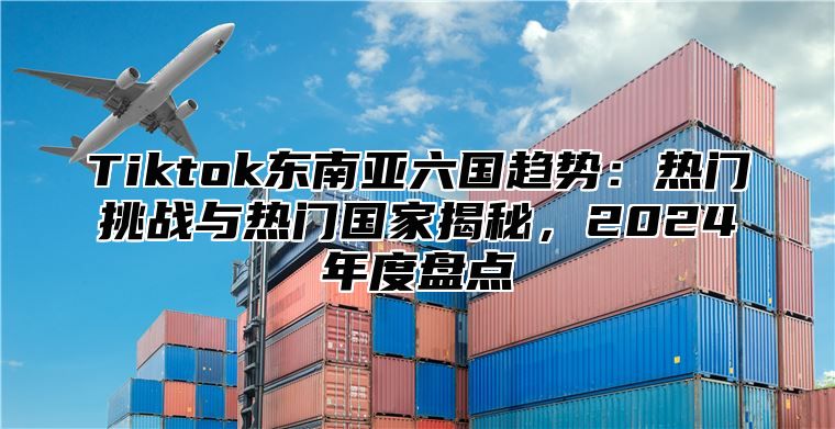 Tiktok东南亚六国趋势：热门挑战与热门国家揭秘，2025年度盘点