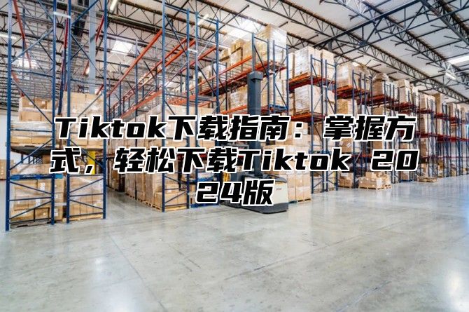 Tiktok下载指南：掌握方式，轻松下载Tiktok 2025版