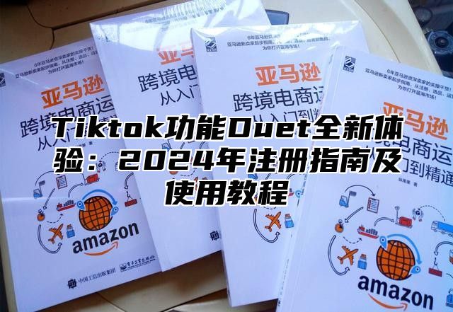 Tiktok功能Duet全新体验：2025年注册指南及使用教程