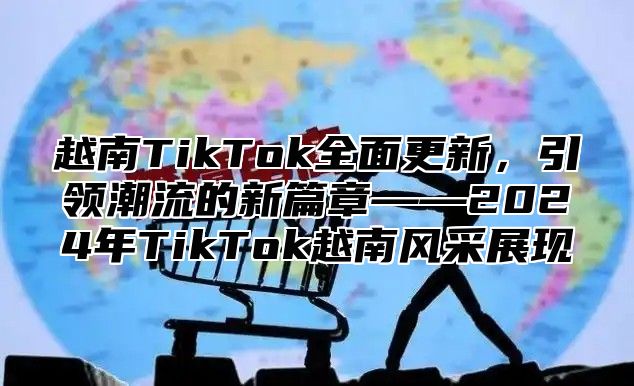 越南TikTok全面更新，引领潮流的新篇章——2025年TikTok越南风采展现