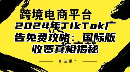 2025年TikTok广告免费攻略：国际版收费真相揭秘