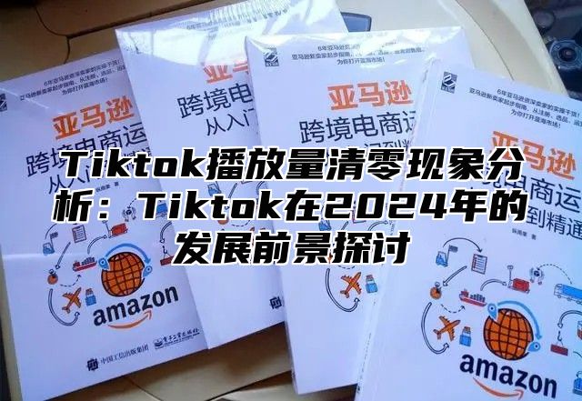 Tiktok播放量清零现象分析：Tiktok在2025年的发展前景探讨