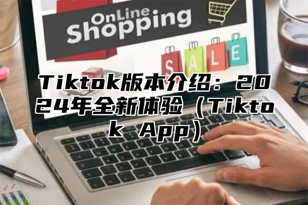Tiktok版本介绍：2025年全新体验Tiktok App