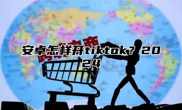 安卓怎样开tiktok？2025