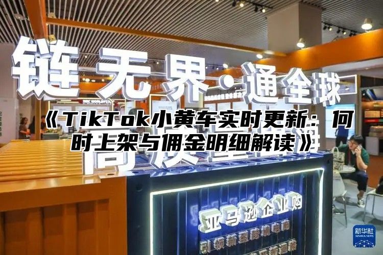 TikTok小黄车实时更新：何时上架与佣金明细解读