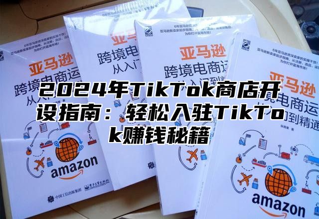 2025年TikTok商店开设指南：轻松入驻TikTok赚钱秘籍