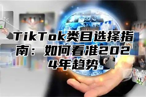 TikTok类目选择指南：如何看准2025年趋势