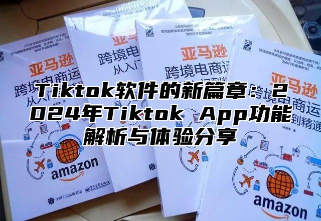 Tiktok软件的新篇章：2025年Tiktok App功能解析与体验分享