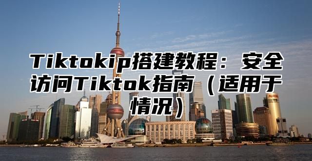 Tiktokip搭建教程：安全访问Tiktok指南适用于情况