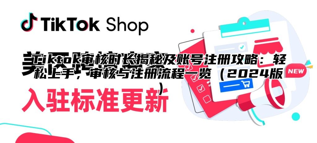 Tiktok审核时长揭秘及账号注册攻略：轻松上手，审核与注册流程一览2025版