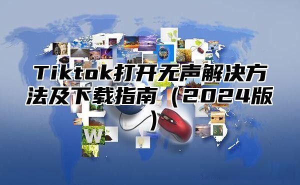 Tiktok打开无声解决方法及下载指南2025版