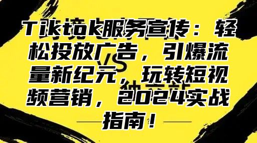 Tiktok服务宣传：轻松投放广告，引爆流量新纪元，玩转短视频营销，2025实战指南！