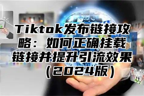 Tiktok发布链接攻略：如何正确挂载链接并提升引流效果2025版