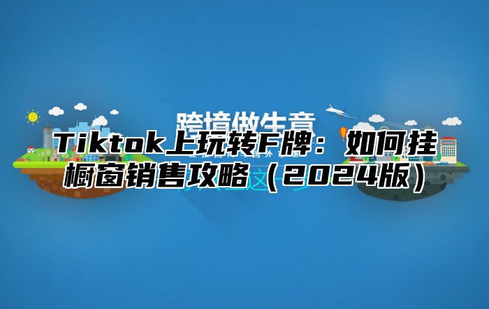 Tiktok上玩转F牌：如何挂橱窗销售攻略2025版