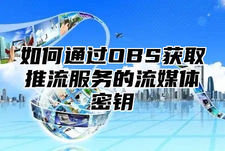 如何通过OBS获取推流服务的流媒体密钥
