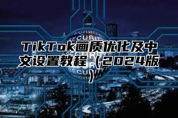 TikTok画质优化及中文设置教程2025版