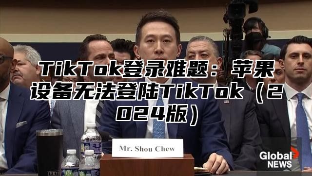 TikTok登录难题：苹果设备无法登陆TikTok2025版