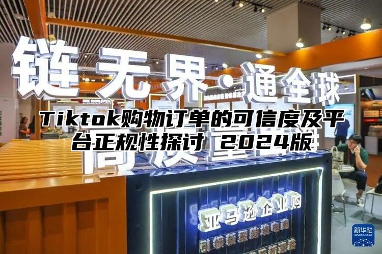 Tiktok购物订单的可信度及平台正规性探讨 2025版
