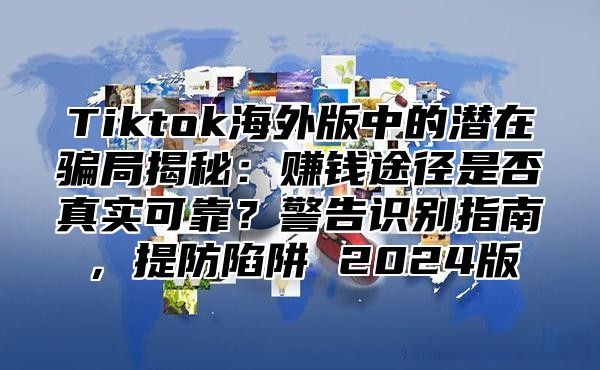 Tiktok海外版中的潜在骗局揭秘：赚钱途径是否真实可靠？警告识别指南，提防陷阱 2025版