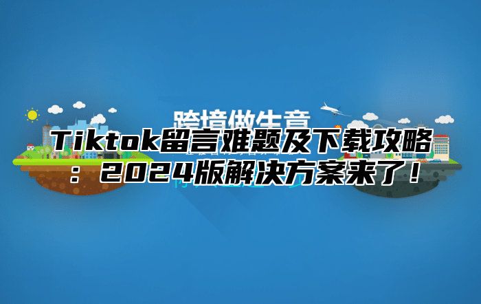 Tiktok留言难题及下载攻略：2025版解决方案来了！