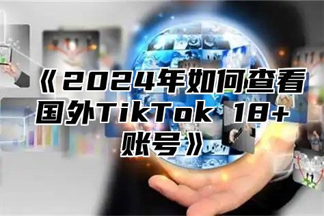 2025年如何查看国外TikTok18+账号
