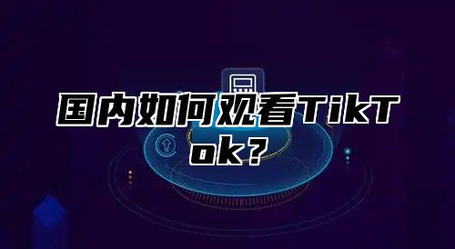国内如何观看TikTok？