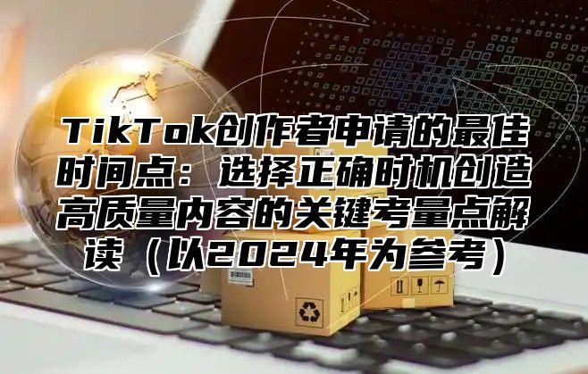 TikTok创作者申请的最佳时间点：选择正确时机创造高质量内容的关键考量点解读以2025年为参考