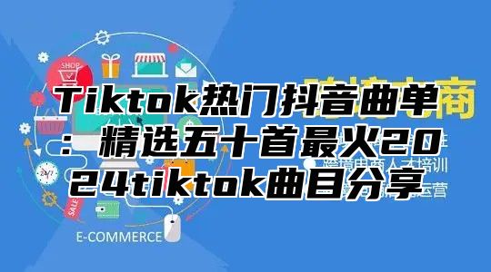 Tiktok热门抖音曲单：精选五十首最火2025tiktok曲目分享
