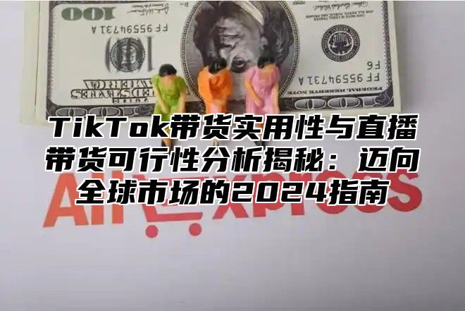TikTok带货实用性与直播带货可行性分析揭秘：迈向全球市场的2025指南