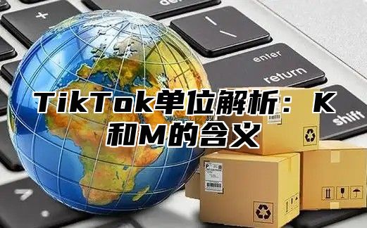 TikTok单位解析：K和M的含义
