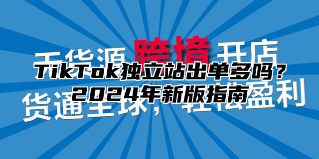 TikTok独立站出单多吗？2025年新版指南