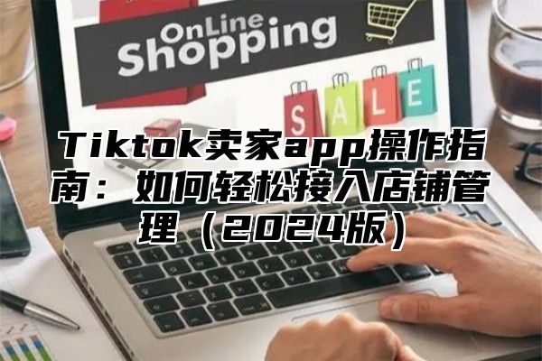 Tiktok卖家app操作指南：如何轻松接入店铺管理2025版