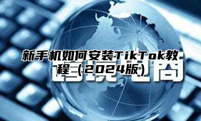 新手机如何安装TikTok教程2025版